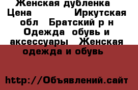 Женская дубленка › Цена ­ 12 000 - Иркутская обл., Братский р-н Одежда, обувь и аксессуары » Женская одежда и обувь   